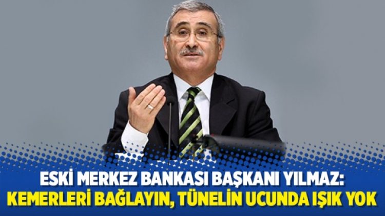 Eski Merkez Bankası Başkanı Yılmaz: Kemerleri bağlayın, tünelin ucunda ışık yok
