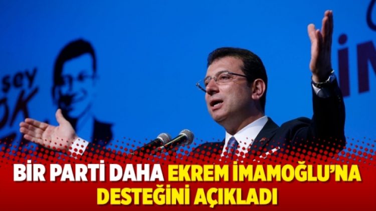 Bir parti daha Ekrem İmamoğlu’na desteğini açıkladı