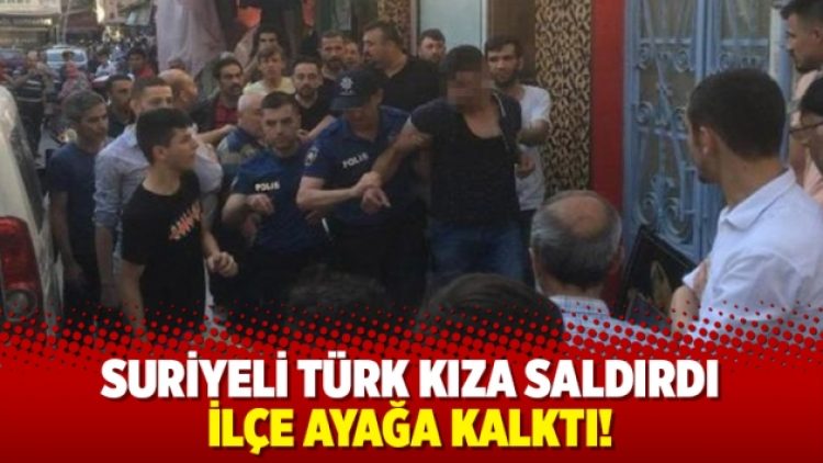 Suriyeli Türk kıza saldırdı, ilçe ayağa kalktı!