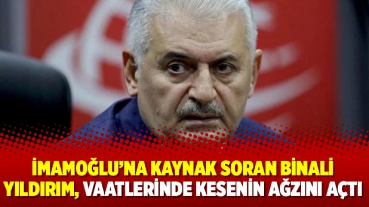 İmamoğlu’na kaynak soran Binali Yıldırım, vaatlerinde kesenin ağzını açtı