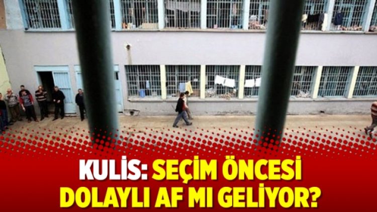 Kulis: Seçim öncesi dolaylı af mı geliyor?