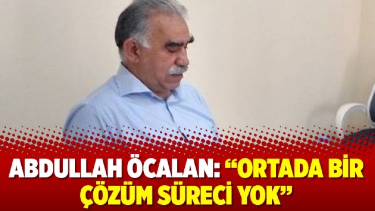 Abdullah Öcalan: “Ortada bir çözüm süreci yok”