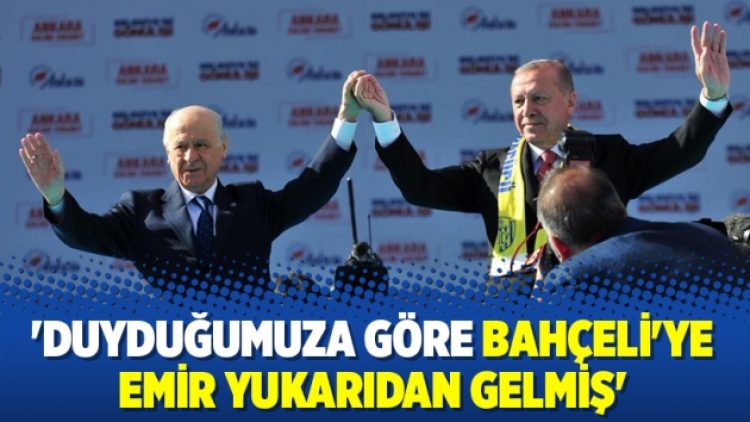 ‘Duyduğumuza göre Bahçeli’ye emir yukarıdan gelmiş’