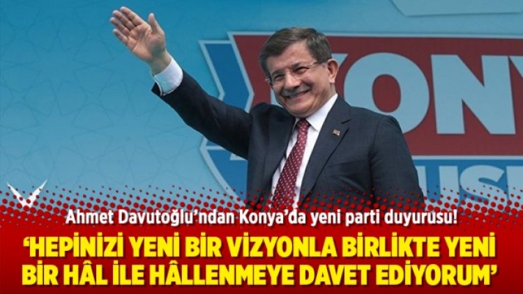 Ahmet Davutoğlu’ndan Konya’da yeni parti duyurusu!