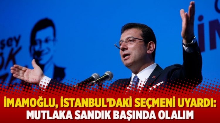 İmamoğlu, İstanbul’daki seçmeni uyardı: Mutlaka sandık başında olalım