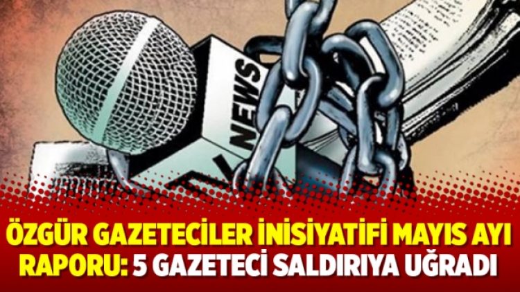 Özgür Gazeteciler İnisiyatifi Mayıs ayı raporu: 5 gazeteci saldırıya uğradı