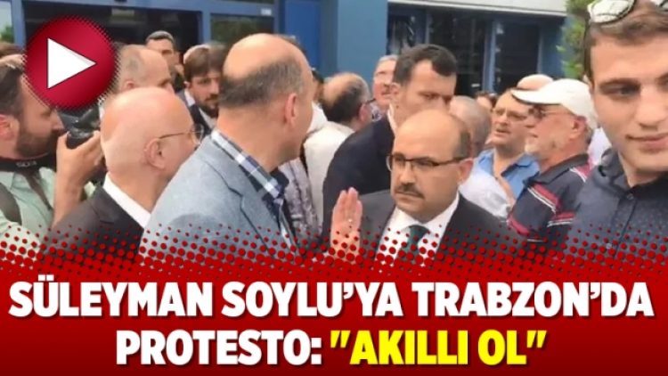 Süleyman Soylu’ya Trabzon’da protesto: “Akıllı ol”