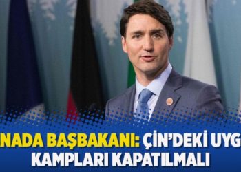 Kanada Başbakanı: Çin’deki Uygur kampları kapatılmalı