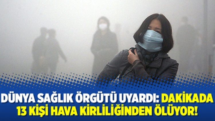 Dünya Sağlık Örgütü uyardı: Dakikada 13 kişi hava kirliliğinden ölüyor!