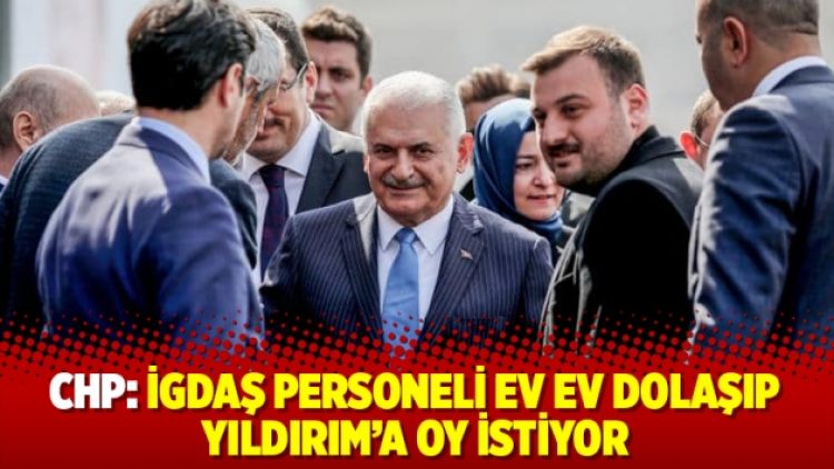 CHP: İGDAŞ personeli ev ev dolaşıp Yıldırım’a oy istiyor