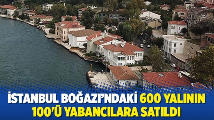 İstanbul Boğazı’ndaki 600 yalıdan 100’ü yabancılara satıldı