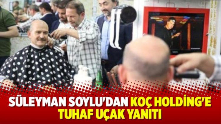 Süleyman Soylu’dan Koç Holding’e tuhaf yanıt
