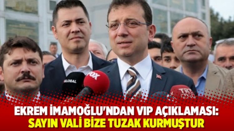 Ekrem İmamoğlu’ndan VIP açıklaması: Sayın vali bize tuzak kurmuştur
