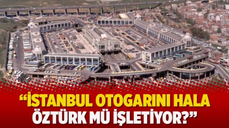 Çiğdem Toker: İstanbul otogarını hala Öztürk mü işletiyor?