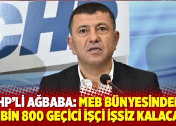 CHP’li Ağbaba: MEB bünyesindeki 31 bin 800 geçici işçi işsiz kalacak