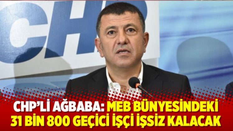CHP’li Ağbaba: MEB bünyesindeki 31 bin 800 geçici işçi işsiz kalacak