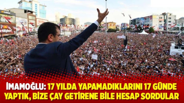 İmamoğlu: 17 yılda yapamadıklarını 17 günde yaptık, bize çay getirene bile hesap sordular