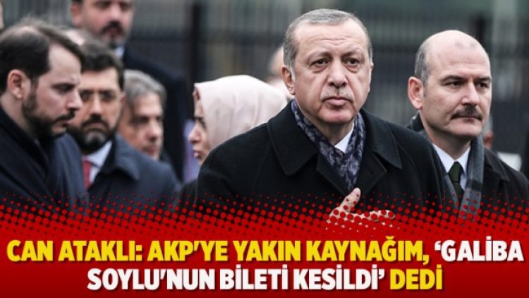 Can Ataklı: AKP’ye yakın kaynağım, ‘Galiba Soylu’nun bileti kesildi’ dedi