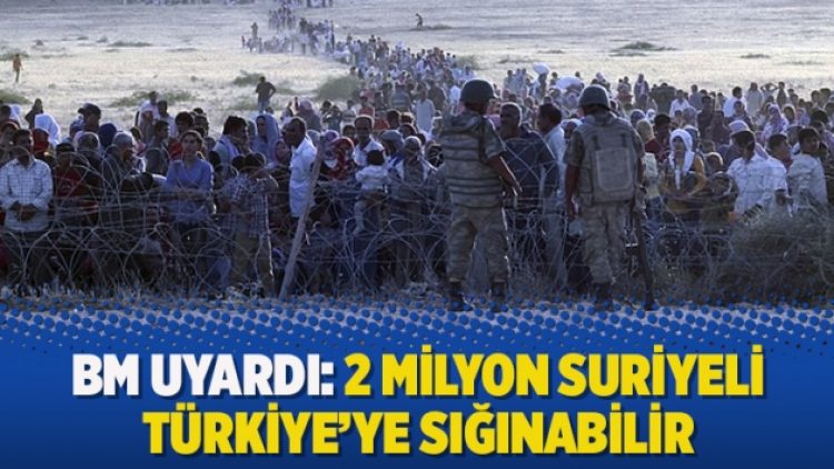 BM uyardı: 2 milyon Suriyeli Türkiye’ye sığınabilir
