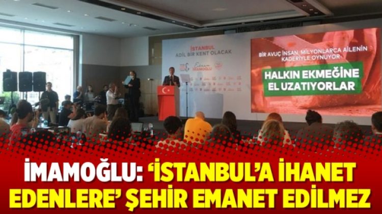 İmamoğlu: ‘İstanbul’a ihanet edenlere’ şehir emanet edilmez