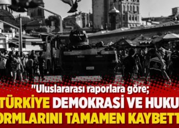 “Uluslararası raporlara göre Türkiye demokrasi ve hukuk normlarını tamamen kaybetti”
