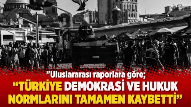“Uluslararası raporlara göre Türkiye demokrasi ve hukuk normlarını tamamen kaybetti”