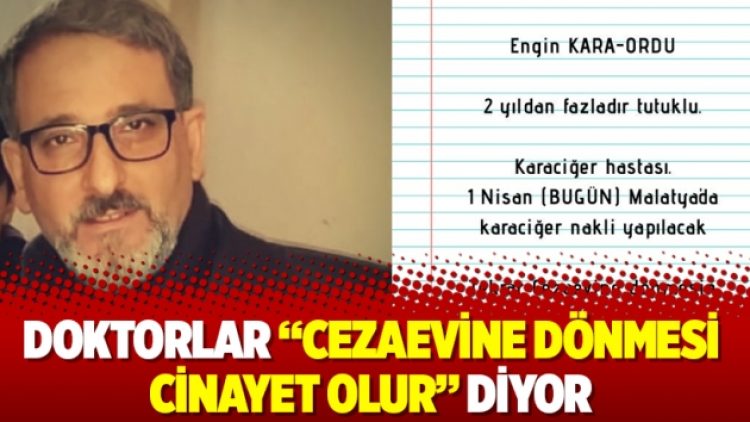 Doktorlar “Cezaevine dönmesi cinayet olur” diyor