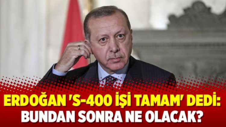 Erdoğan ‘S-400 işi tamam’ dedi: Bundan sonra ne olacak?
