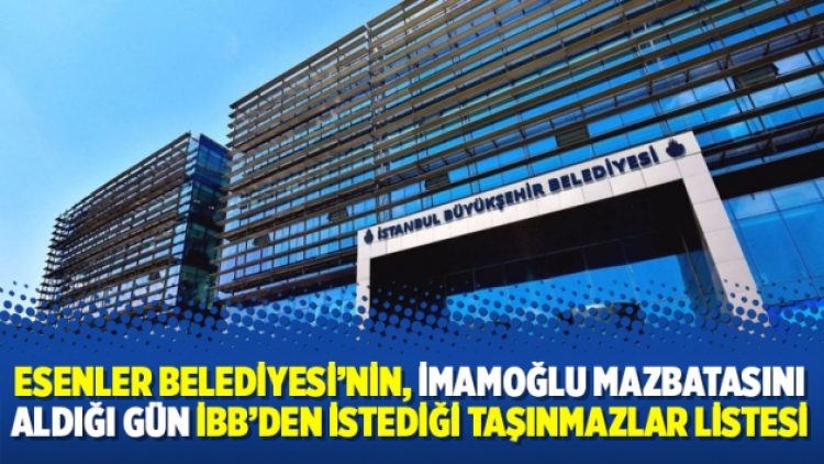 Esenler Belediyesi’nin, İmamoğlu mazbatasını aldığı gün İBB’den istediği taşınmazlar listesi