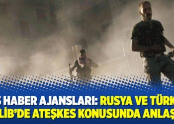 Rus Haber Ajansları: Rusya ve Türkiye İdlib’de ateşkes konusunda anlaştı