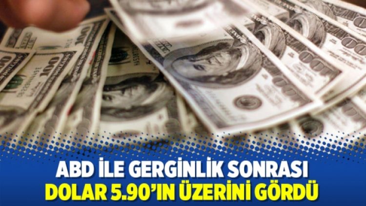ABD ile gerginlik sonrası dolar/TL 5.90’ın üzerini gördü