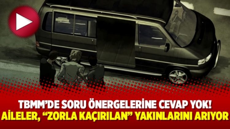 TBMM’de soru önergelerine cevap yok! Aileler, “zorla kaçırılan” yakınlarını arıyor