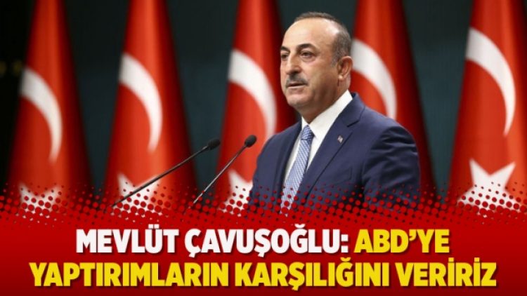 Mevlüt Çavuşoğlu: ABD’ye yaptırımların karşılığını veririz