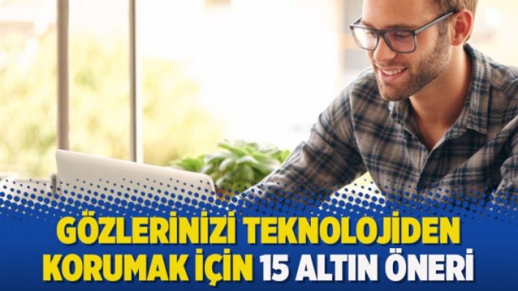 Gözlerinizi teknolojiden korumak için 15 altın öneri