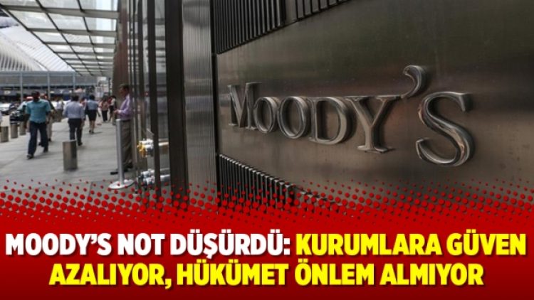 Moody’s not düşürdü: Kurumlara güven azalıyor, hükümet önlem almıyor