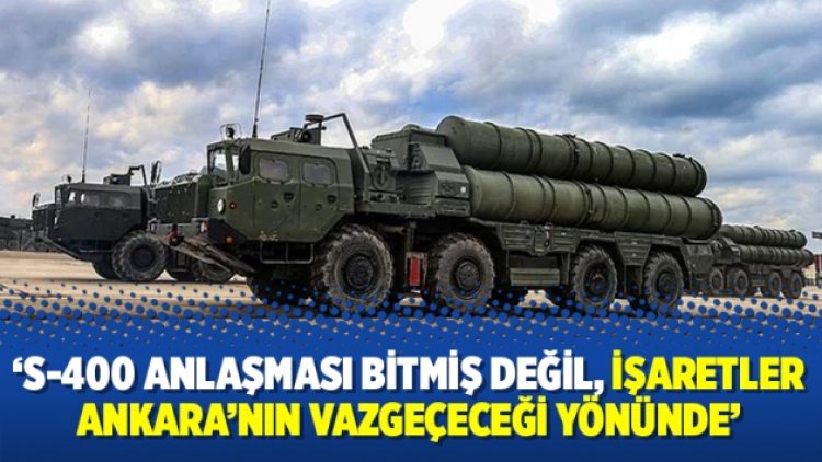 ‘S-400 anlaşması bitmiş değil, işaretler Ankara’nın vazgeçeceği yönünde’