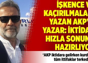 İşkence ve kaçırılmaları yazan AKP’li yazar: İktidar hızla sonunu hazırlıyor