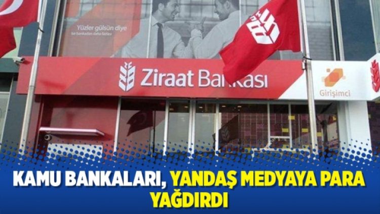 Kamu bankaları,yandaş medyaya para yağdırdı