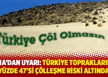 TEMA’dan uyarı: Türkiye topraklarının yüzde 47’si çölleşme riski altında