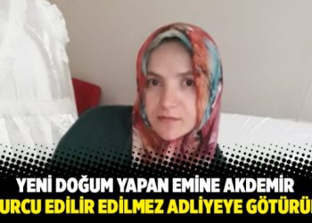Yeni doğum yapan Emine Akdemir taburcu edilir edilmez adliyeye götürüldü