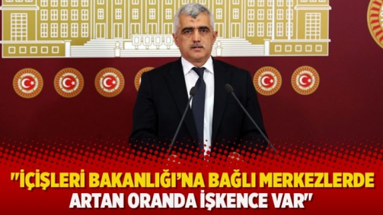 “İçişleri Bakanlığı’na bağlı merkezlerde artan oranda işkence var”