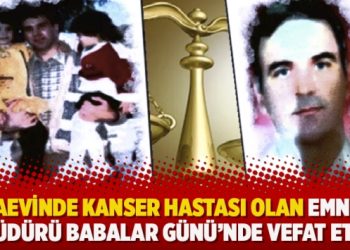 Cezaevinde kanser hastası olan emniyet müdürü Babalar Günü’nde vefat etti