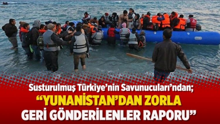 Susturulmuş Türkiye’nin Savunucuları’ndan Yunanistan’dan zorla geri gönderilenler raporu
