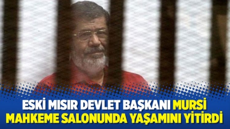 Eski Mısır Devlet Başkanı Mursi mahkeme salonunda yaşamını yitirdi
