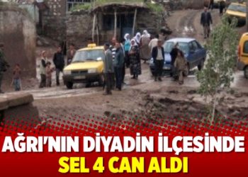 Ağrı’nın Diyadin ilçesinde sel 4 can aldı