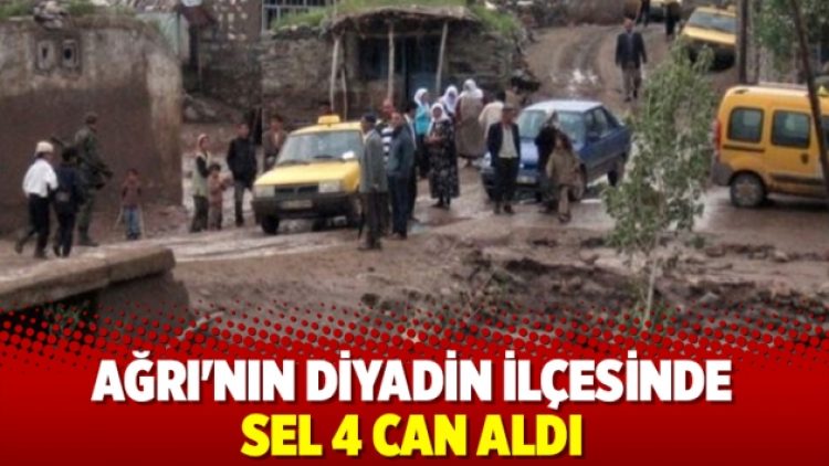 Ağrı’nın Diyadin ilçesinde sel 4 can aldı