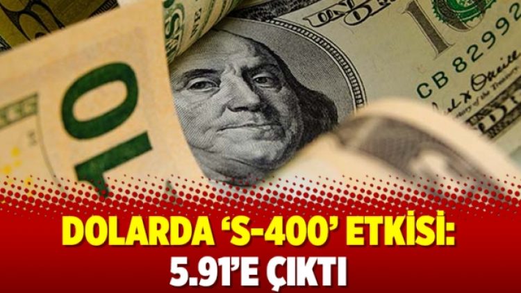 Dolarda ‘S-400’ etkisi: 5.91’e çıktı