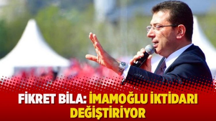 Fikret Bila: İmamoğlu iktidarı değiştiriyor