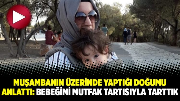 Muşambanın üzerinde yaptığı doğumu anlattı: Bebeğimi mutfak tartısıyla tarttık