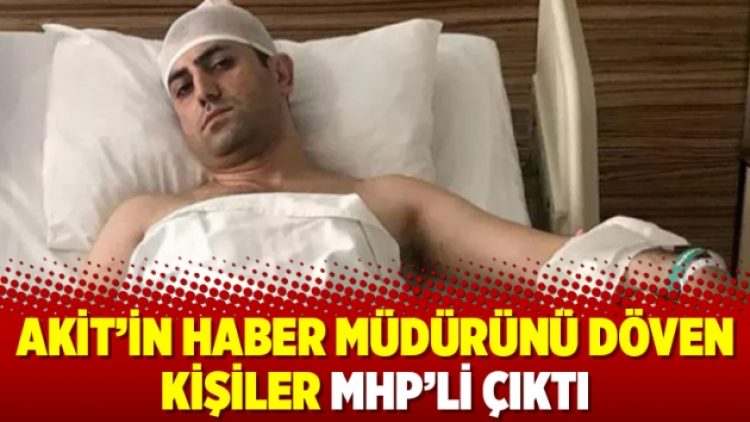 Akit’in haber müdürünü döven kişiler MHP’li çıktı